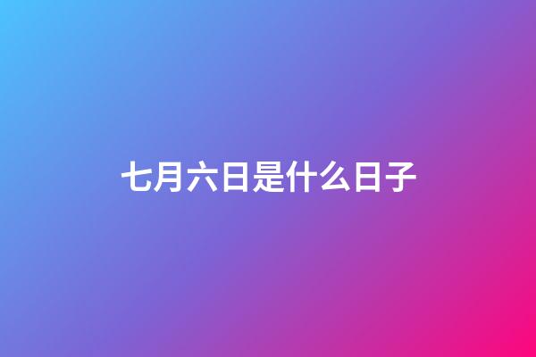 七月六日是什么日子（七月六日是什么紀念日）