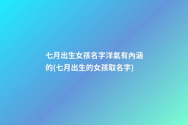 七月出生女孩名字洋氣有內涵的(七月出生的女孩取名字)