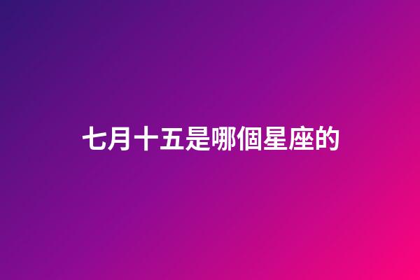 七月十五是哪個星座的-第1張-星座運勢-玄機派