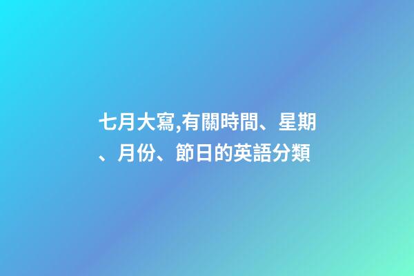 七月大寫,有關時間、星期、月份、節日的英語分類-第1張-觀點-玄機派