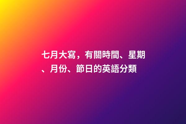 七月大寫，有關時間、星期、月份、節日的英語分類-第1張-觀點-玄機派