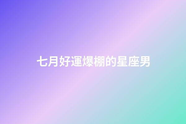 七月好運爆棚的星座男-第1張-星座運勢-玄機派