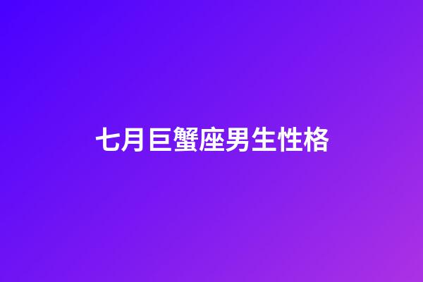 七月巨蟹座男生性格-第1張-星座運勢-玄機派
