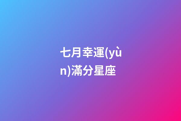 七月幸運(yùn)滿分星座-第1張-星座運(yùn)勢-玄機(jī)派