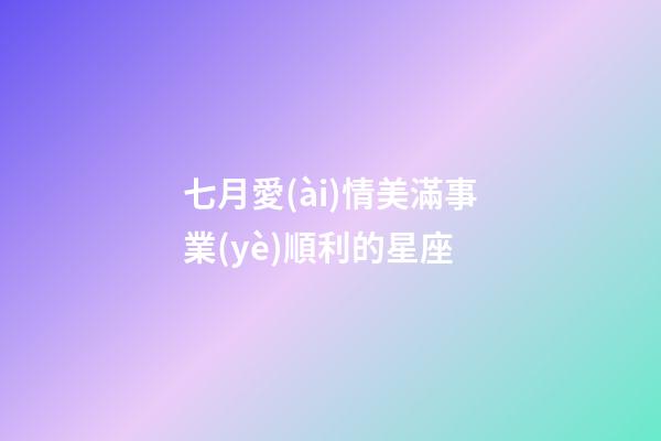 七月愛(ài)情美滿事業(yè)順利的星座