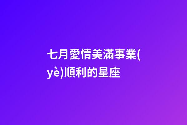 七月愛情美滿事業(yè)順利的星座-第1張-星座運勢-玄機派