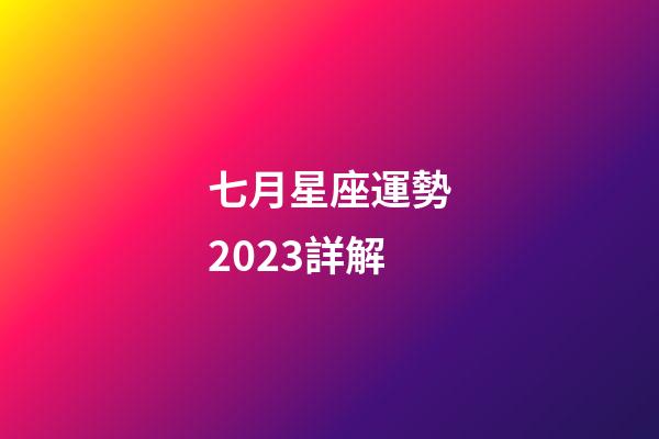 七月星座運勢2023詳解-第1張-星座運勢-玄機派