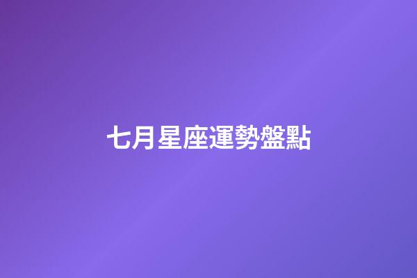 七月星座運勢盤點-第1張-星座運勢-玄機派