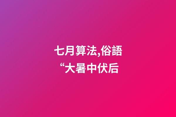 七月算法,俗語“大暑中伏后-第1張-觀點-玄機派