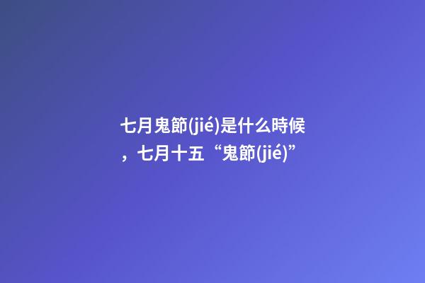 七月鬼節(jié)是什么時候，七月十五“鬼節(jié)”-第1張-觀點-玄機(jī)派