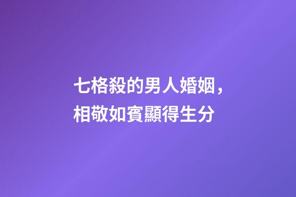 七格殺的男人婚姻，相敬如賓顯得生分