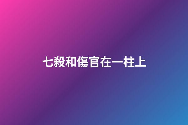 七殺和傷官在一柱上