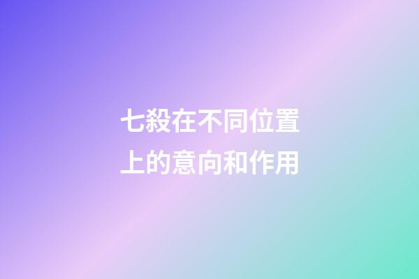 七殺在不同位置上的意向和作用