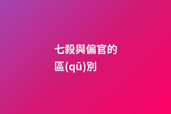 七殺與偏官的區(qū)別