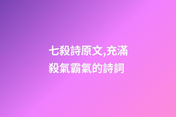 七殺詩原文,充滿殺氣霸氣的詩詞-第1張-觀點-玄機派