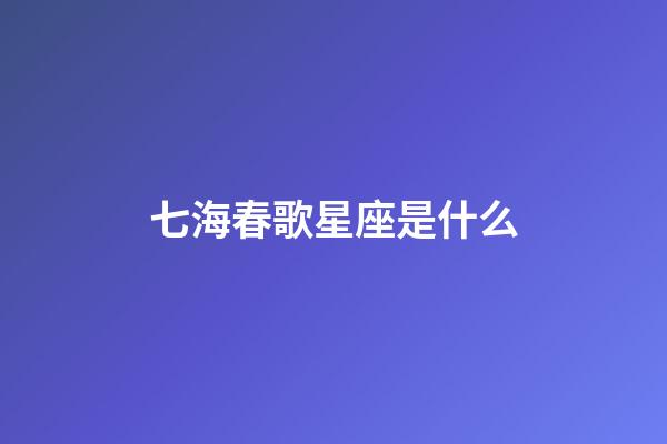 七海春歌星座是什么-第1張-星座運勢-玄機派