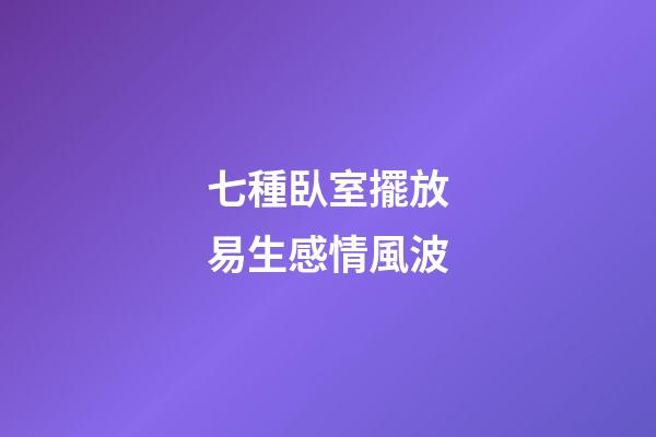 七種臥室擺放易生感情風波