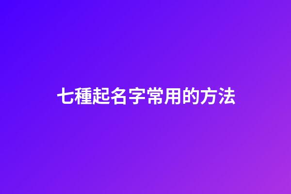 七種起名字常用的方法
