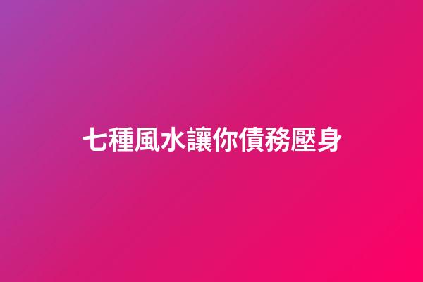 七種風水讓你債務壓身