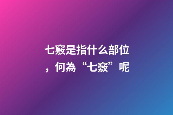 七竅是指什么部位，何為“七竅”呢-第1張-觀點-玄機派