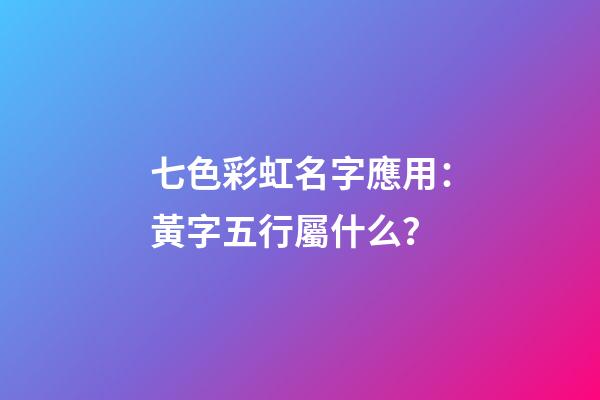 七色彩虹名字應用：黃字五行屬什么？