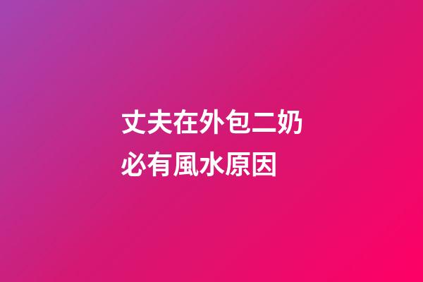 丈夫在外包二奶必有風水原因