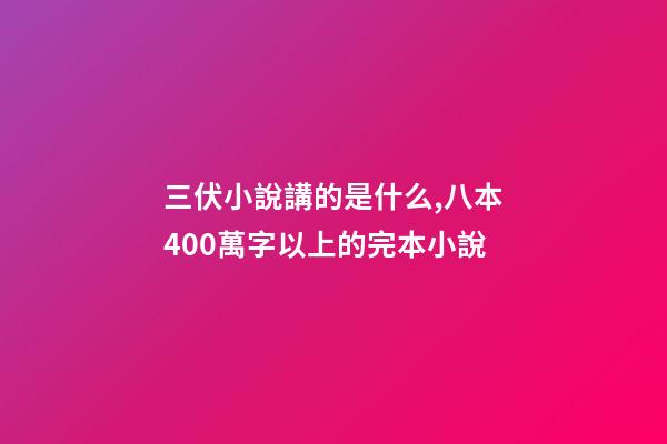 三伏小說講的是什么,八本400萬字以上的完本小說-第1張-觀點-玄機派