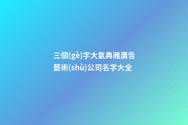 三個(gè)字大氣典雅廣告藝術(shù)公司名字大全-第1張-公司起名-玄機(jī)派