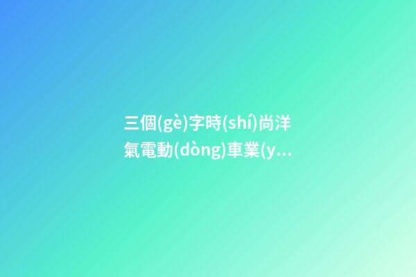 三個(gè)字時(shí)尚洋氣電動(dòng)車業(yè)公司名字大全-第1張-公司起名-玄機(jī)派