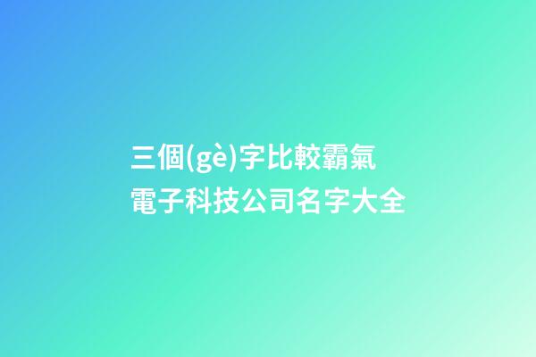 三個(gè)字比較霸氣電子科技公司名字大全-第1張-公司起名-玄機(jī)派