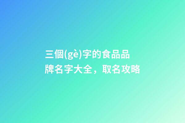 三個(gè)字的食品品牌名字大全，取名攻略-第1張-商標(biāo)起名-玄機(jī)派
