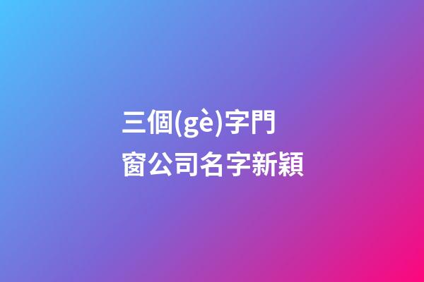 三個(gè)字門窗公司名字新穎-第1張-公司起名-玄機(jī)派