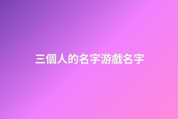 三個人的名字游戲名字