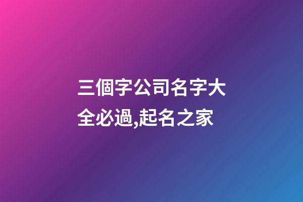 三個字公司名字大全必過,起名之家-第1張-公司起名-玄機派