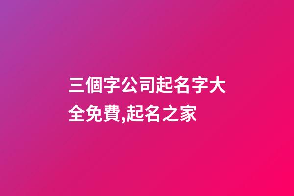 三個字公司起名字大全免費,起名之家
