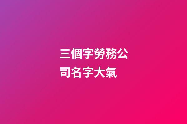 三個字勞務公司名字大氣-第1張-公司起名-玄機派