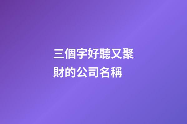 三個字好聽又聚財的公司名稱-第1張-公司起名-玄機派