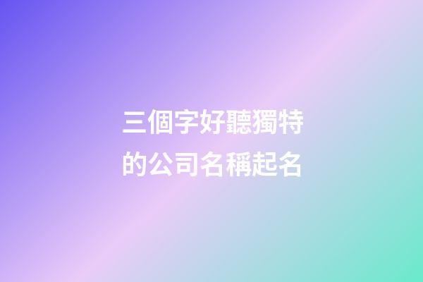 三個字好聽獨特的公司名稱起名-第1張-公司起名-玄機派
