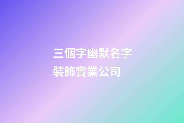 三個字幽默名字裝飾實業公司-第1張-公司起名-玄機派