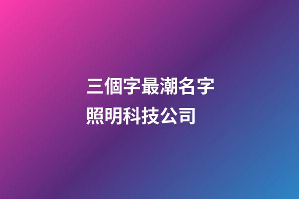 三個字最潮名字照明科技公司-第1張-公司起名-玄機(jī)派
