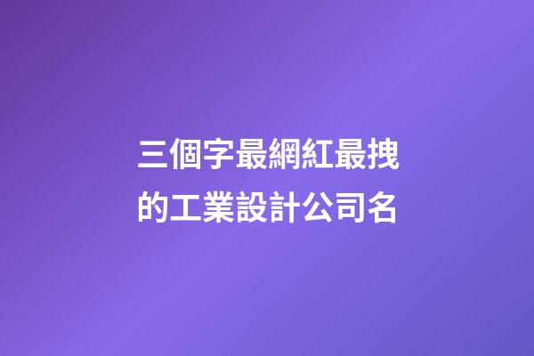 三個字最網紅最拽的工業設計公司名-第1張-公司起名-玄機派
