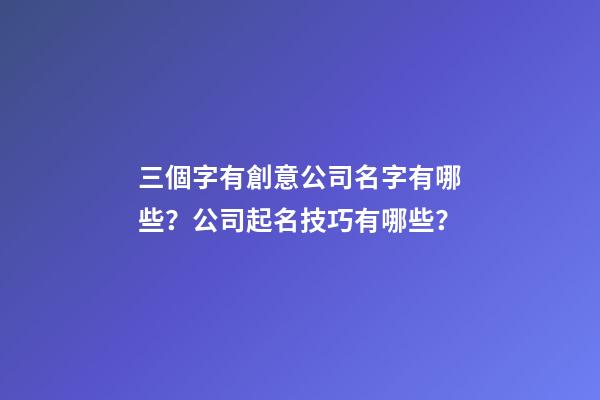 三個字有創意公司名字有哪些？公司起名技巧有哪些？-第1張-公司起名-玄機派