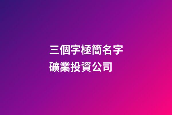 三個字極簡名字礦業投資公司-第1張-公司起名-玄機派