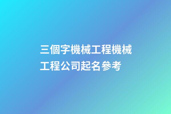 三個字機械工程機械工程公司起名參考-第1張-公司起名-玄機派