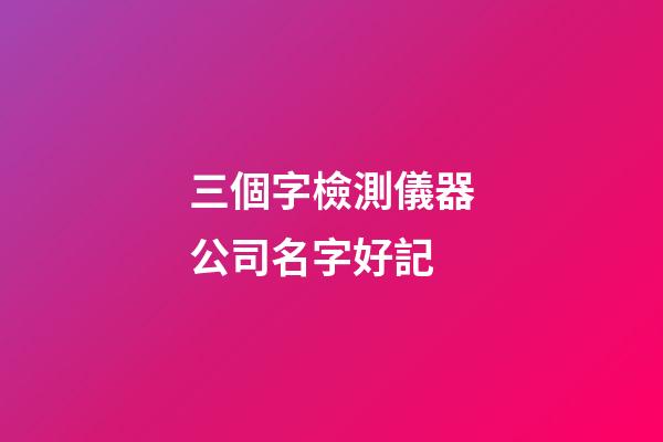 三個字檢測儀器公司名字好記-第1張-公司起名-玄機派