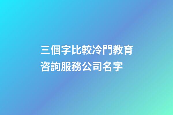 三個字比較冷門教育咨詢服務公司名字-第1張-公司起名-玄機派