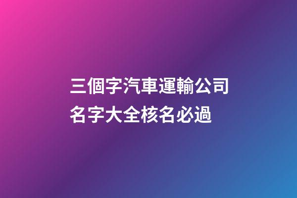 三個字汽車運輸公司名字大全核名必過-第1張-公司起名-玄機派