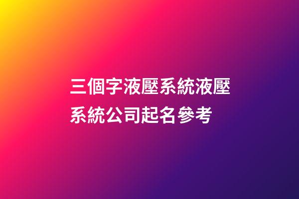 三個字液壓系統液壓系統公司起名參考-第1張-公司起名-玄機派