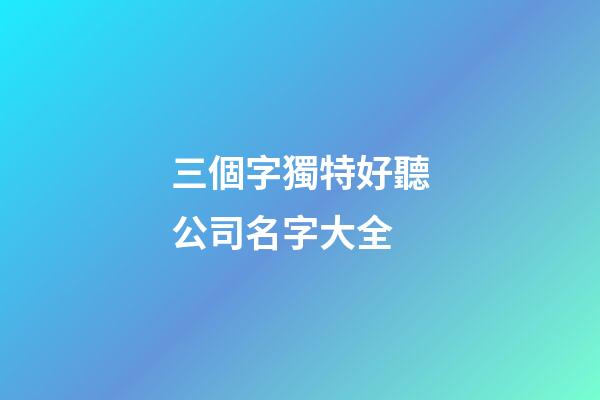 三個字獨特好聽公司名字大全-第1張-公司起名-玄機派