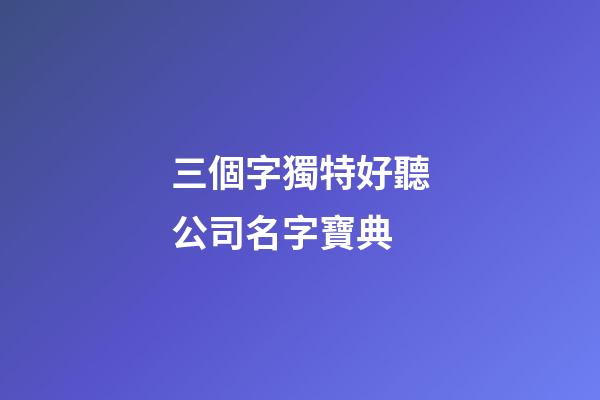 三個字獨特好聽公司名字寶典-第1張-公司起名-玄機派